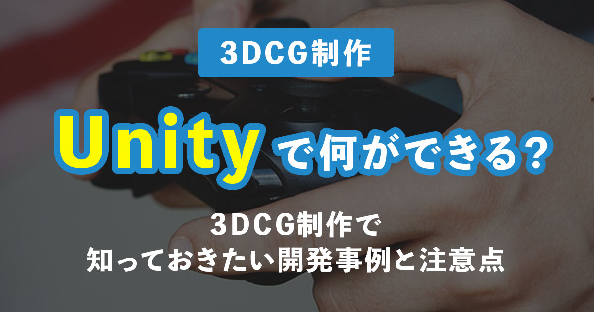 Unityで何ができる？3DCG制作で知っておきたい開発事例と注意点