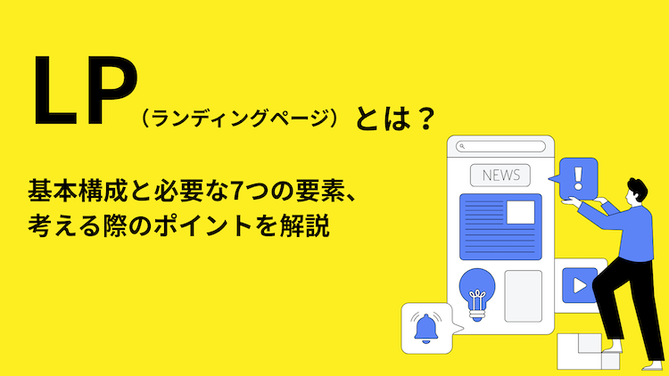 LP（ランディングページ）とは？基本構成と必要な7つの要素、考える際のポイントを解説