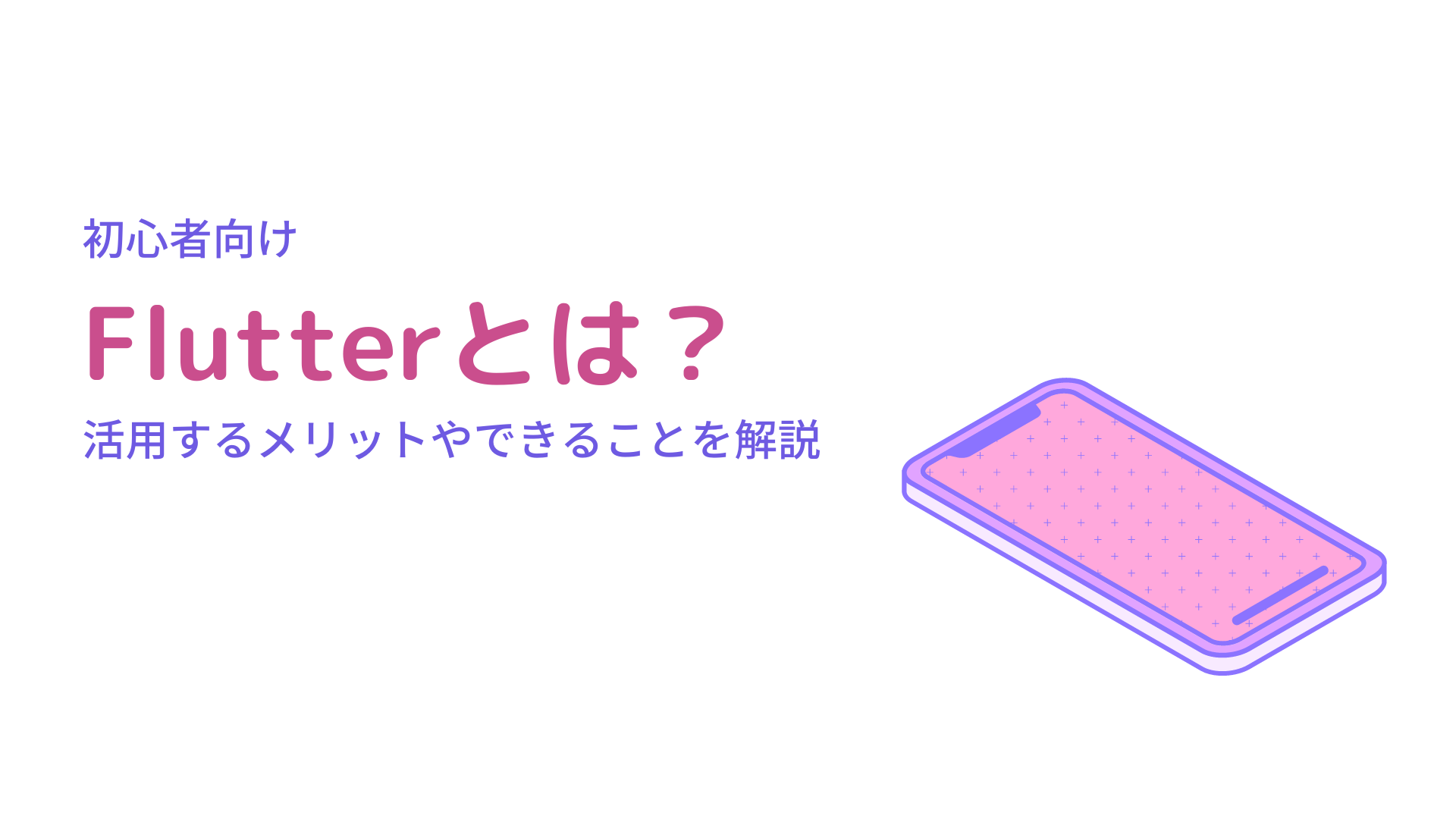 Flutterとは？活用するメリットやできることを初心者向け解説