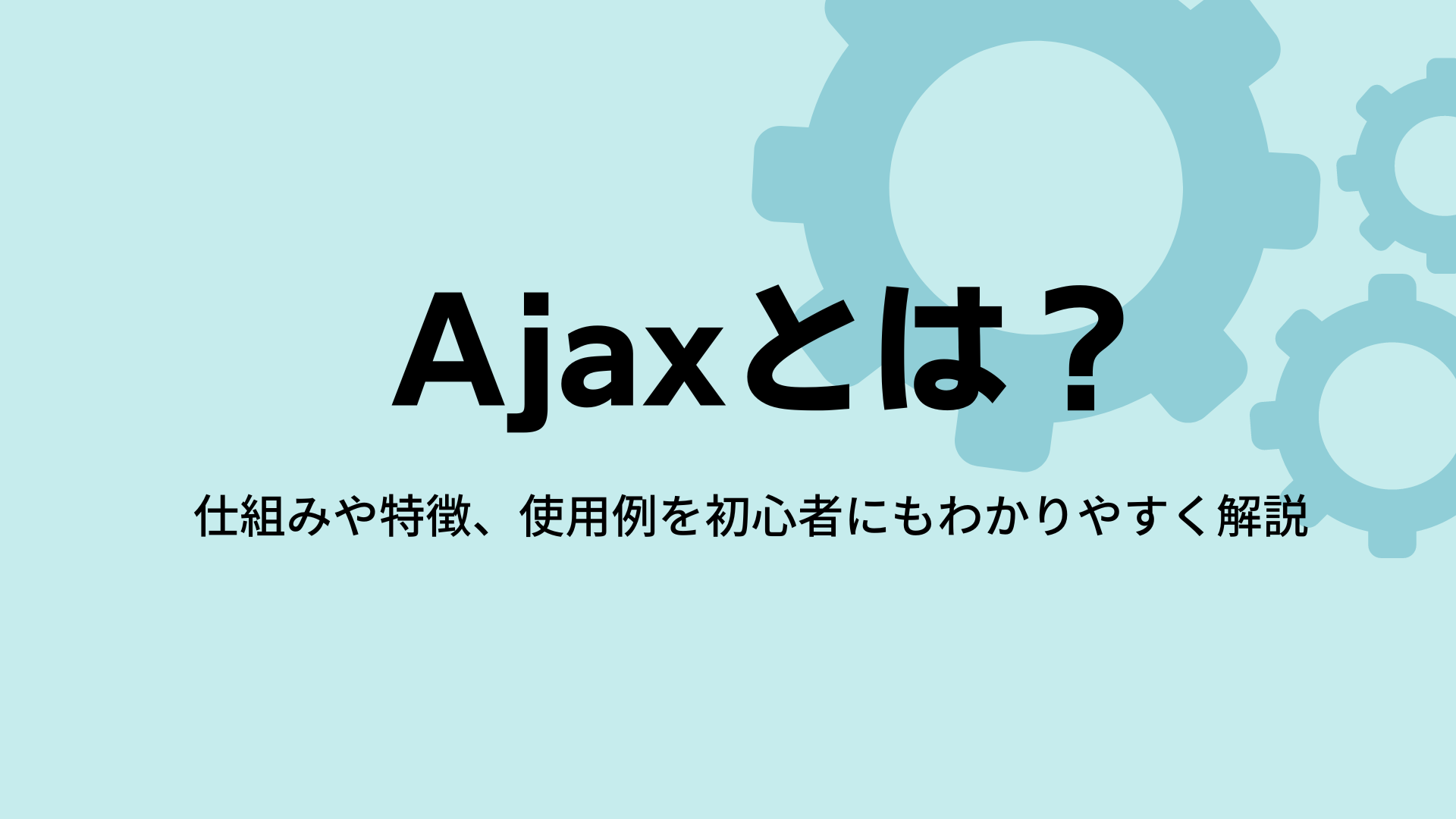 Ajaxとは？仕組みや特徴、使用例を初心者にもわかりやすく解説！