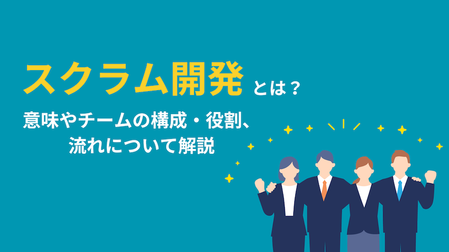 スクラム開発とは？意味やチームの構成・役割、流れについて解説