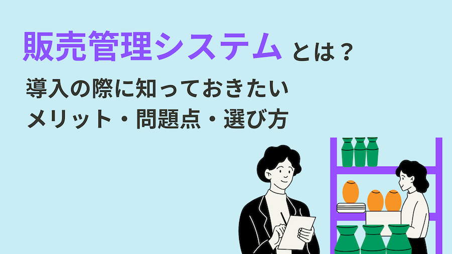 販売管理システムとは？導入の際に知っておきたいメリット・問題点・選び方