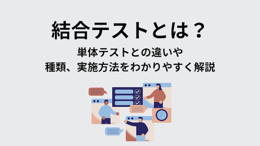 結合テストとは？単体テストとの違いや種類、実施方法をわかりやすく解説