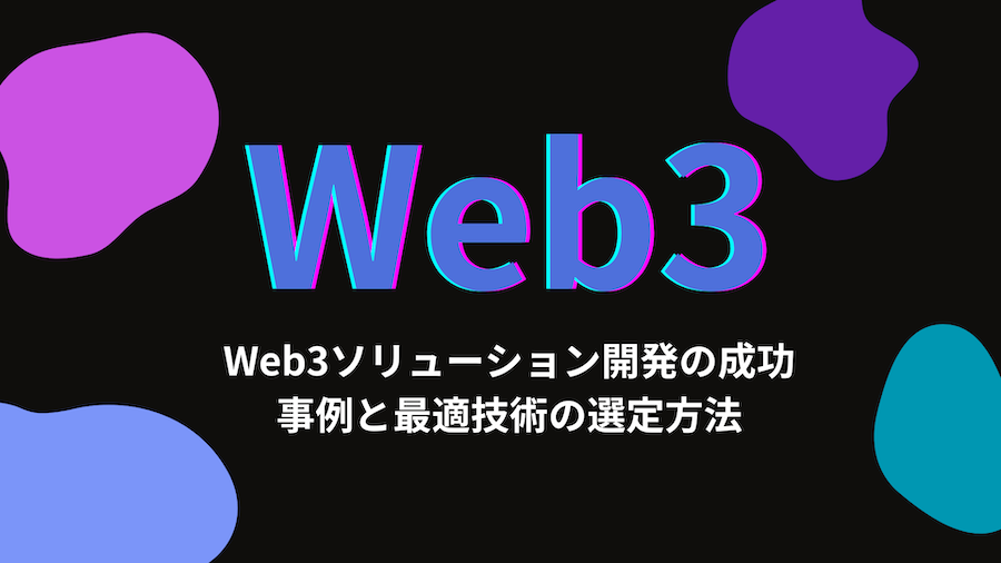 Web3ソリューション開発の成功事例と最適技術の選定方法