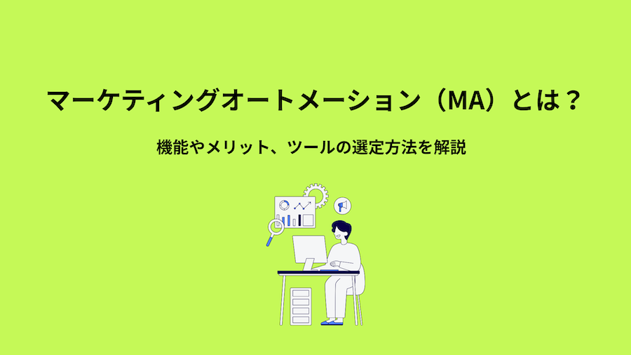 マーケティングオートメーション（MA）とは？機能やメリット、ツールの選定方法を解説