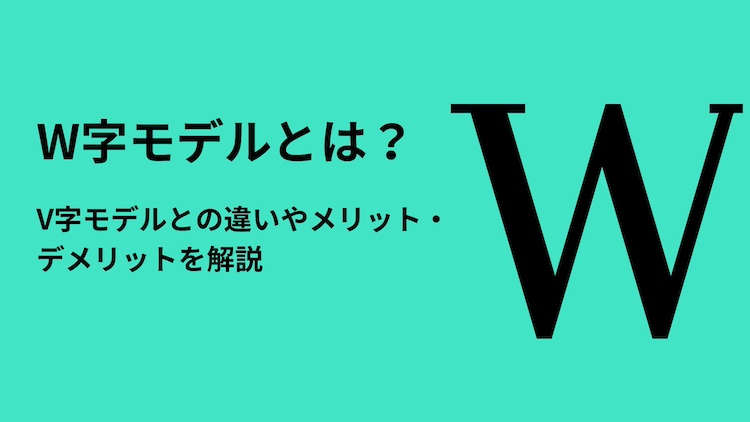 W字モデルとは？V字モデルとの違いやメリット・デメリットを解説