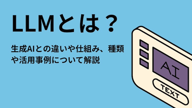LLMとは？生成AIとの違いや仕組み、種類や活用事例について解説