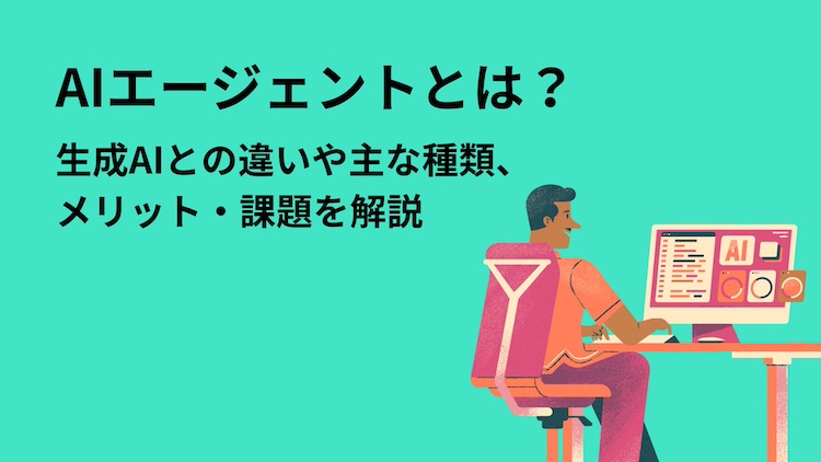 AIエージェントとは？生成AIとの違いや主な種類、メリット・課題を解説