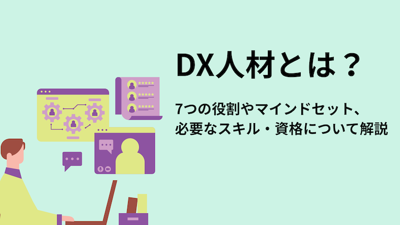 DX人材とは？7つの役割やマインドセット、必要なスキル・資格について解説