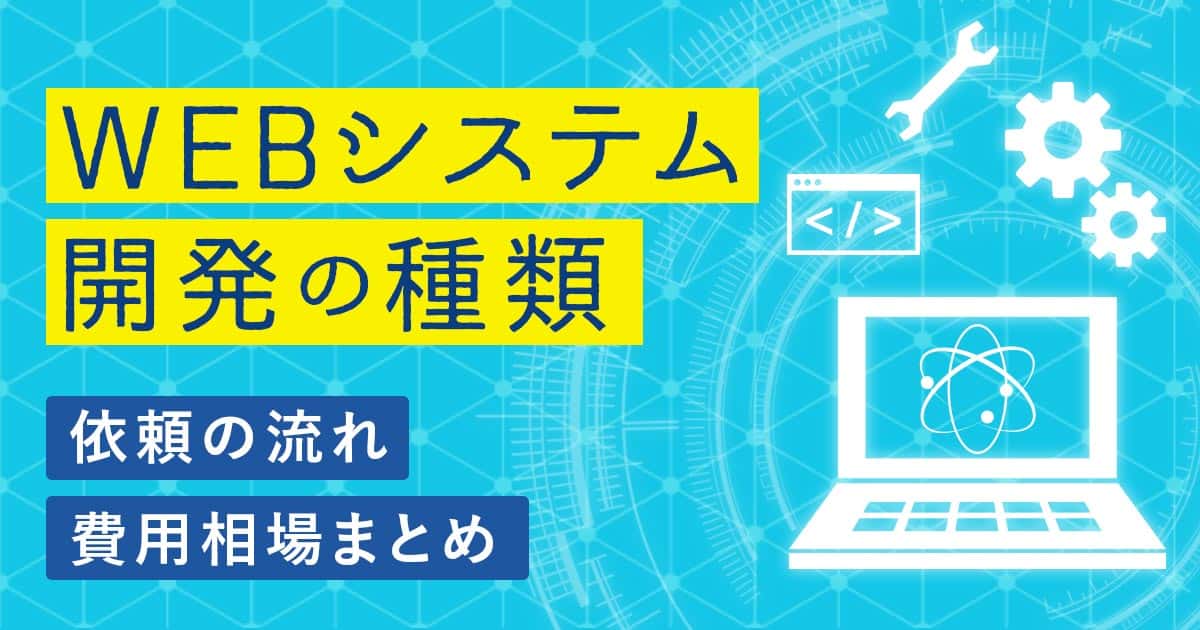 【WEBシステム開発の種類】依頼の流れ・費用相場まとめ